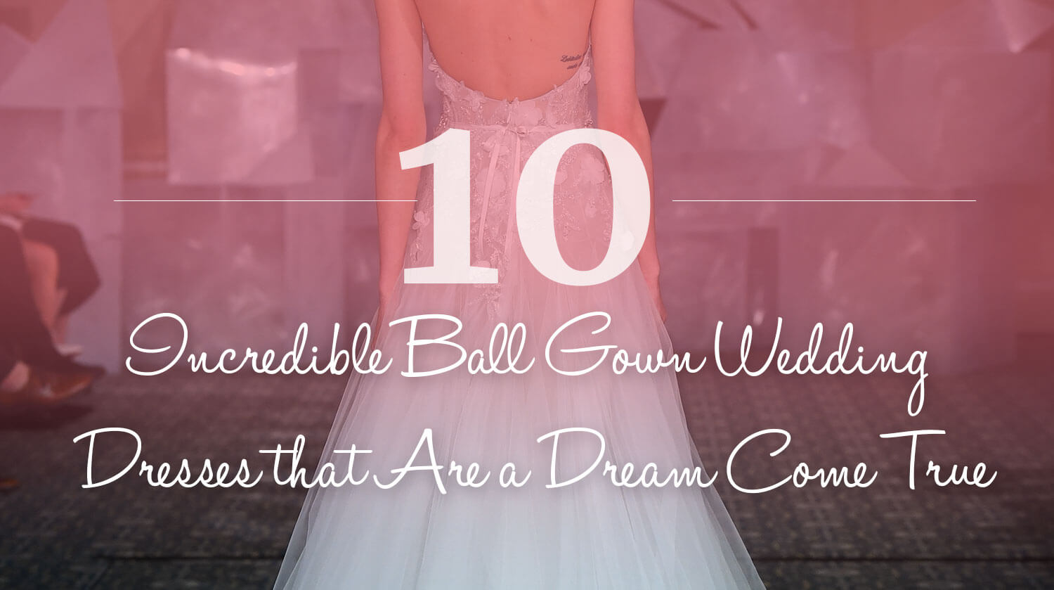 10 Incredible Ball Gown Wedding Dresses that Are a Dream Come True