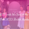 6 trends we saw at the Fall 2022 Bridal Market