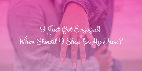 I just got engaged! When should I shop for my dress?