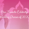 Our Favorite Celebrity Wedding Dresses of 2022