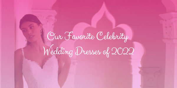 Our Favorite Celebrity Wedding Dresses of 2022