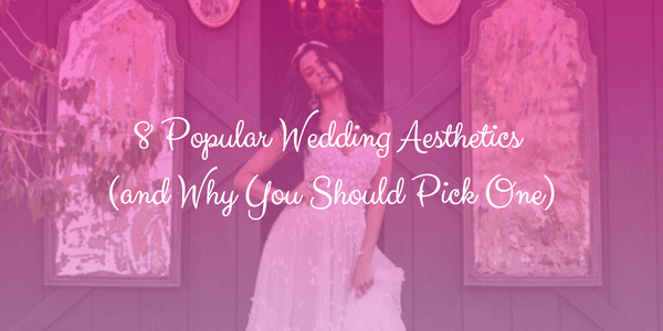 8 Popular Wedding Aesthetics (and Why You Should Pick One)