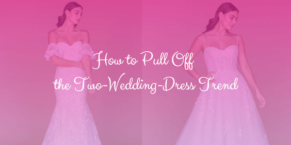 How to Pull Off the Two-Wedding-Dress Trend