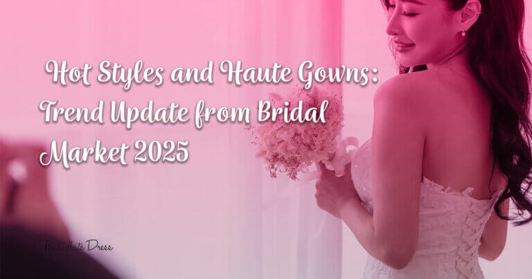 Hot Styles and Haute Gowns: Trend Update from Bridal Market 2025 - Hot styles Haute Gowns - The White Dress